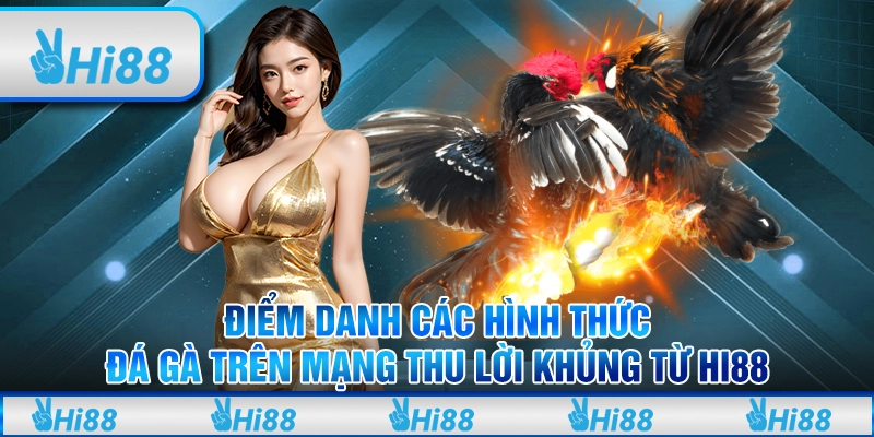 Điểm danh các hình thức đá gà trên mạng thu lời khủng từ Hi88