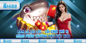 Bắn cá Tài Lộc - Lối chơi thú vị cùng phần thưởng đặc biệt Hi88
