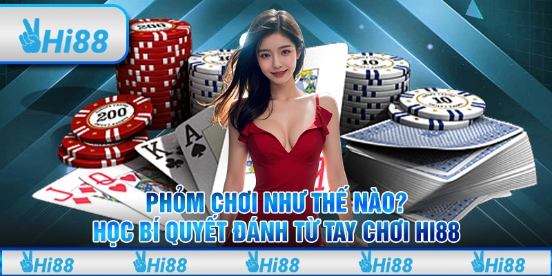 Phỏm chơi như thế nào? Học bí quyết đánh từ tay chơi Hi88