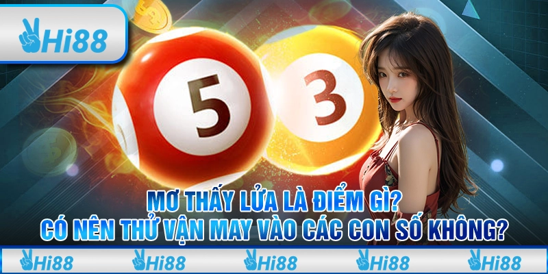 Mơ thấy lửa là điểm gì? Có nên thử vận may vào các con số không?