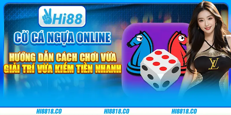 Cờ cá ngựa online – Hướng dẫn cách chơi vừa giải trí vừa kiếm tiền nhanh