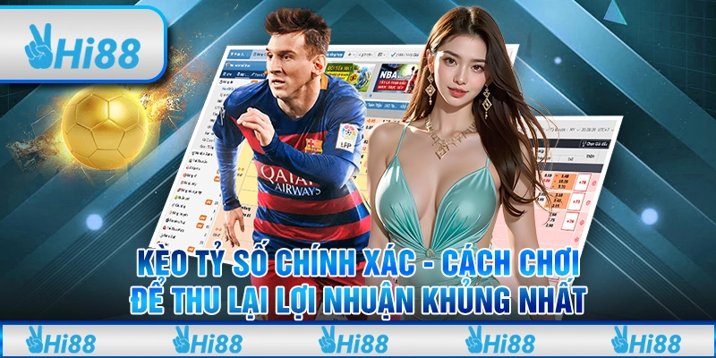 Kèo tỷ số chính xác - Cách chơi để thu lại lợi nhuận khủng nhất