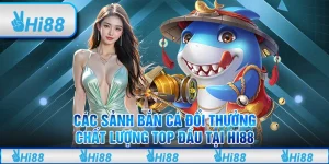 Các sảnh bắn cá đổi thưởng chất lượng top đầu tại Hi88