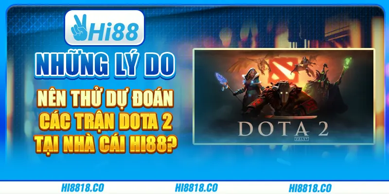 Những lý do nên thử dự đoán các trận DOTA 2 tại nhà cái Hi88