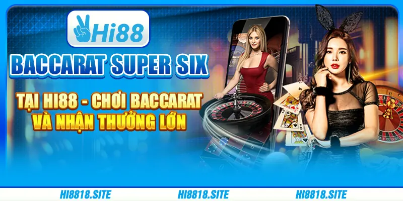 Baccarat Super Six Tại Hi88 - Chơi Game Và Nhận Thưởng Lớn