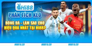 Phân tích kèo bóng đá - Làm sao cho hiệu quả nhất tại Hi88?