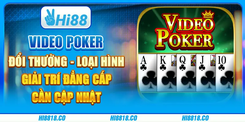 Video Poker đổi thưởng - Loại hình giải trí đẳng cấp cần cập nhật