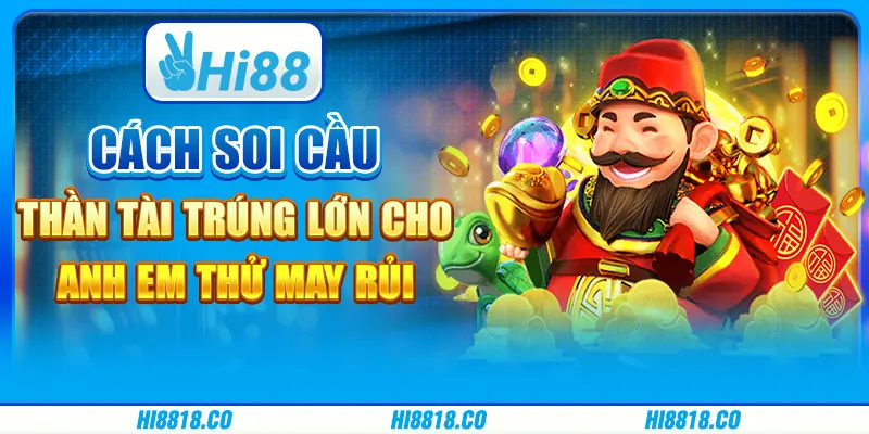 Cách soi cầu Thần Tài trúng lớn cho anh em thử may rủi