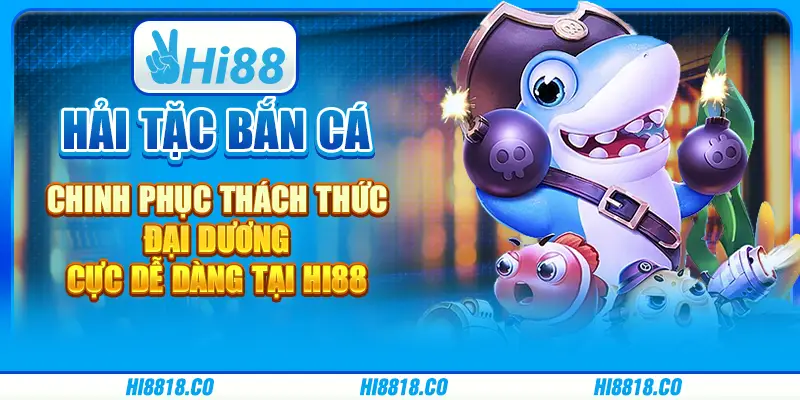 Hải Tặc Bắn Cá - Chinh phục thách thức đại dương cực dễ tại Hi88