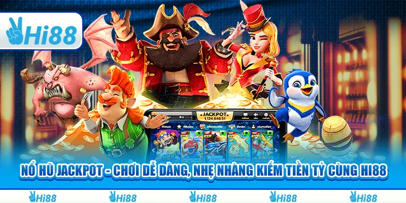 Nổ hũ Jackpot - Chơi dễ dàng, nhẹ nhàng kiếm tiền tỷ cùng Hi88