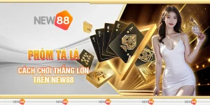 Phỏm Tá Lả - Cách Chơi Thắng Lớn trên New88