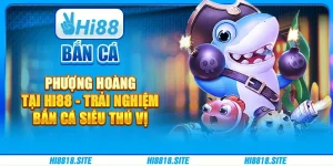 Bắn Cá Phượng Hoàng Tại Hi88 Trải Nghiệm Bắn Cá Siêu Thú Vị