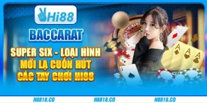 Baccarat Super Six - Loại hình mới lạ cuốn hút các tay chơi Hi88