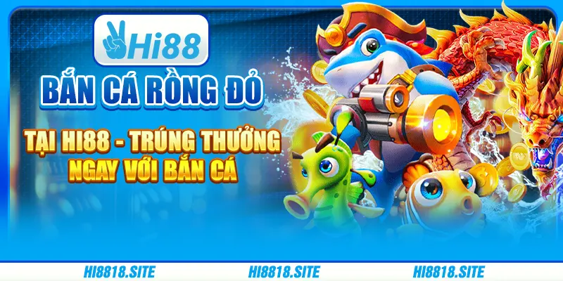 Bắn Cá Rồng Đỏ Tại Hi88 - Trúng Thưởng Ngay Cùng Nhà Cái