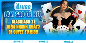 Làm sao để kéo Blackjack 21 điểm nhanh nhất? Bí quyết từ Hi88
