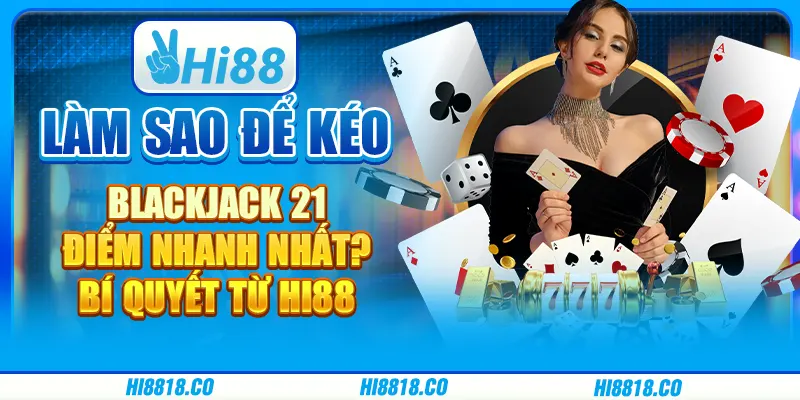 Làm sao để kéo Blackjack 21 điểm nhanh nhất? Bí quyết từ Hi88
