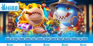 Bắn cá Đại Thần cùng các chiến thuật bách phát bách trúng tại Hi88