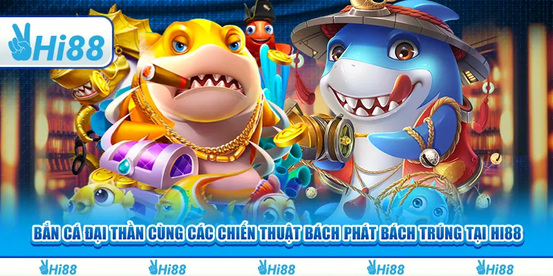 Bắn cá Đại Thần cùng các chiến thuật bách phát bách trúng tại Hi88