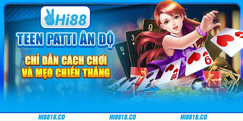 Teen patti Ân Độ - Chỉ dẫn cách chơi và mẹo chiến thắng