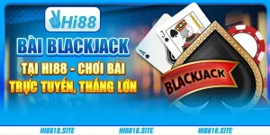 Bài Blackjack Tại Hi88 - Chơi Bài Trực Tuyến, Thắng Lớn
