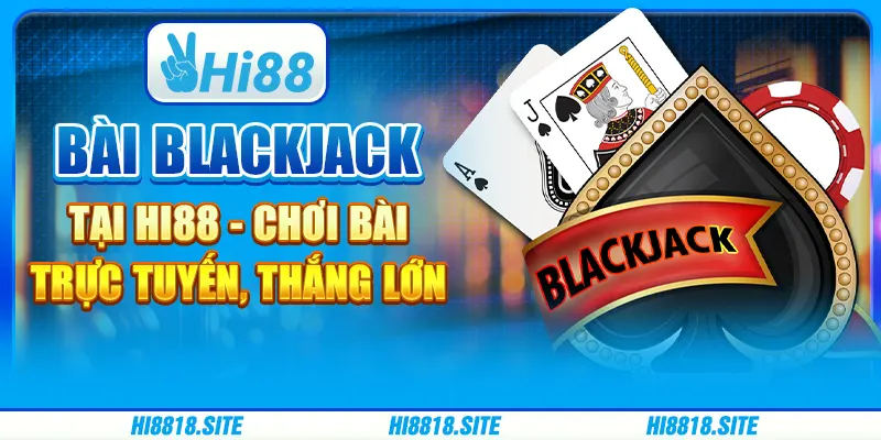 Bài Blackjack Tại Hi88 - Chơi Bài Trực Tuyến, Thắng Lớn