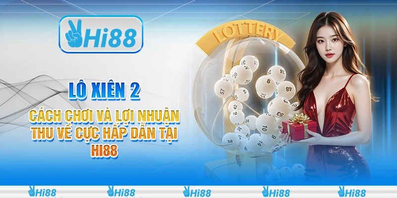 Lô xiên 2 - Cách chơi và lợi nhuận thu về cực hấp dẫn tại Hi88