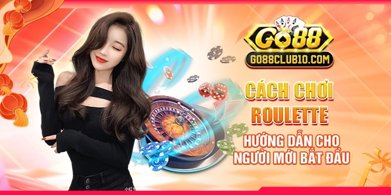 Cách Chơi Roulette: Hướng Dẫn Cho Người Mới Bắt Đầu