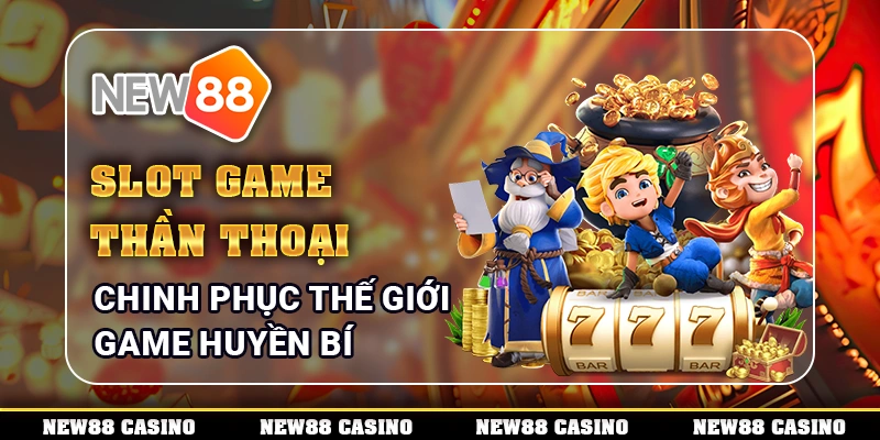 Slot Game Thần Thoại – Chinh Phục Thế Giới Game Huyền Bí