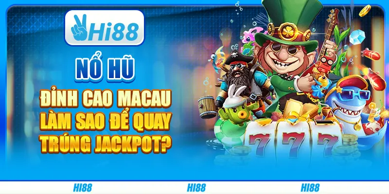 Nổ hũ đỉnh cao Macau - Làm sao để quay trúng Jackpot?