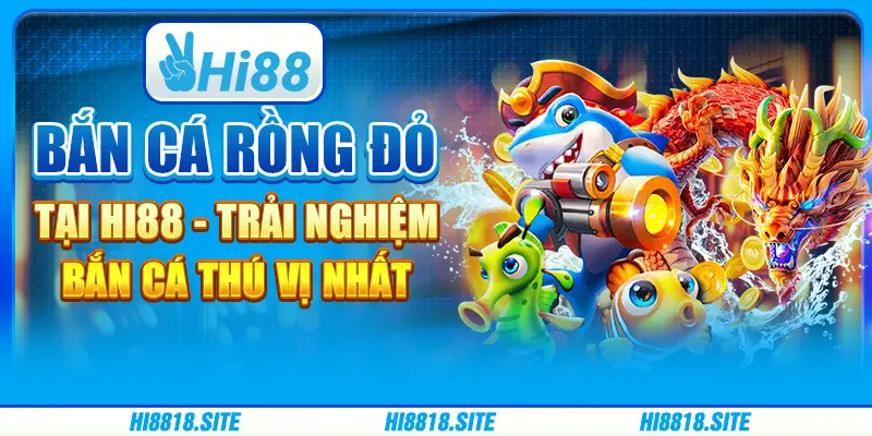 Game Bắn Cá Rồng Đỏ Tại Hi88 Trải Nghiệm Bắn Cá Thú Vị Nhất