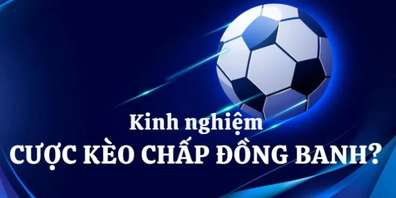 Kinh nghiệm cược kèo chấp đồng banh