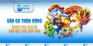 Săn cá Thần Rồng - Khám phá chủ đề săn bắt cực hấp dẫn