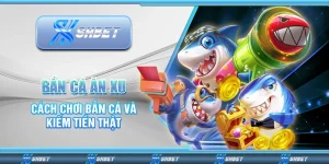 Bắn Cá Ăn Xu – Cách Chơi Bắn Cá Và Kiếm Tiền Thật Mỗi Ngày