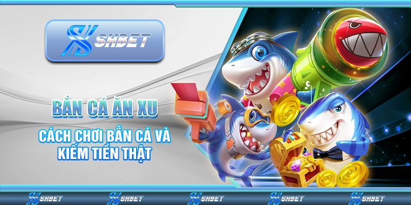 Bắn Cá Ăn Xu – Cách Chơi Bắn Cá Và Kiếm Tiền Thật Mỗi Ngày