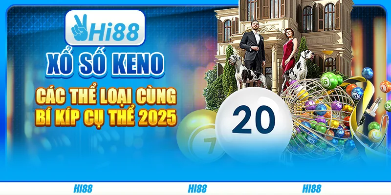 Xổ số Keno - Các thể loại cùng bí kíp cụ thể 2025